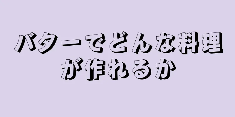 バターでどんな料理が作れるか