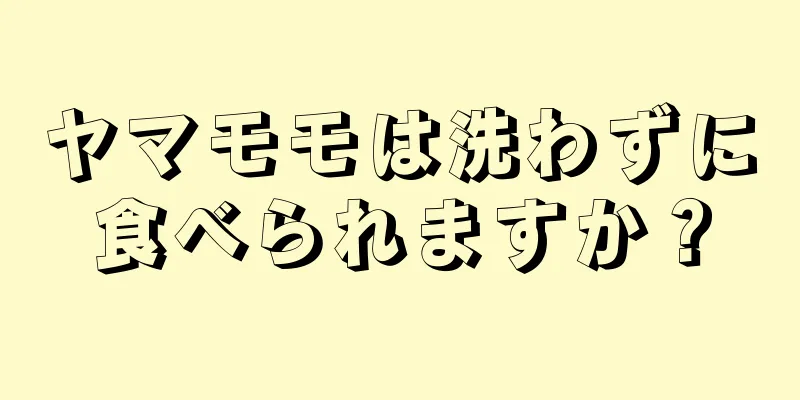 ヤマモモは洗わずに食べられますか？