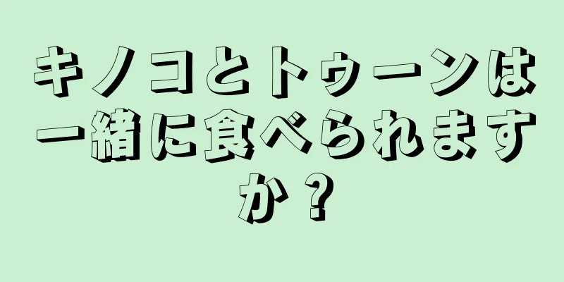 キノコとトゥーンは一緒に食べられますか？