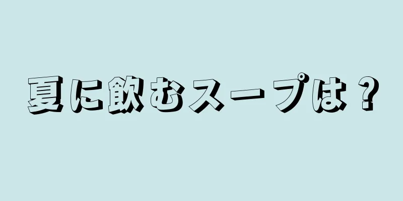 夏に飲むスープは？