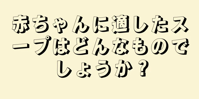 赤ちゃんに適したスープはどんなものでしょうか？