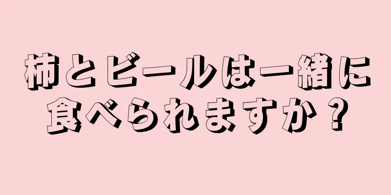 柿とビールは一緒に食べられますか？