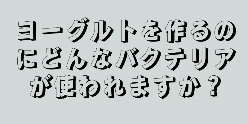 ヨーグルトを作るのにどんなバクテリアが使われますか？