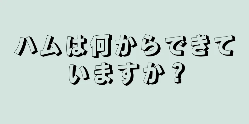 ハムは何からできていますか？