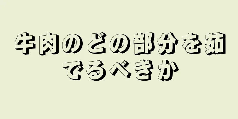 牛肉のどの部分を茹でるべきか