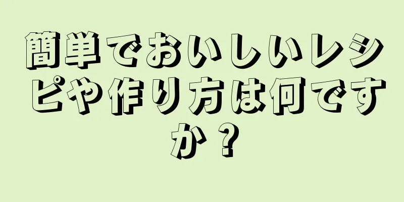 簡単でおいしいレシピや作り方は何ですか？