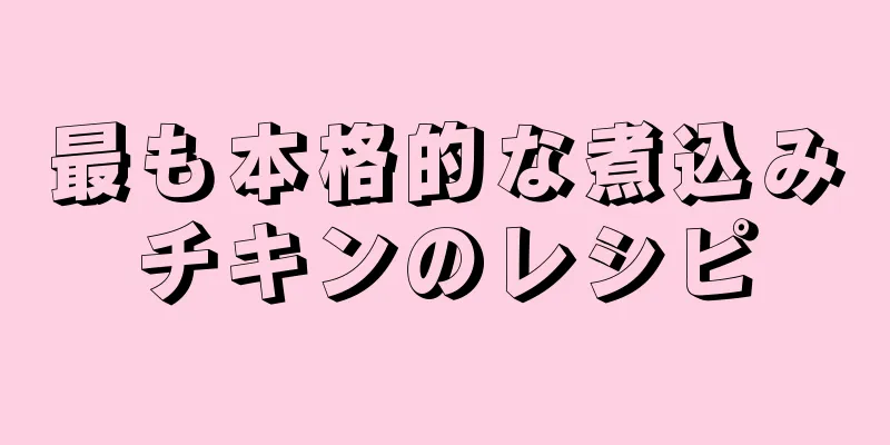 最も本格的な煮込みチキンのレシピ