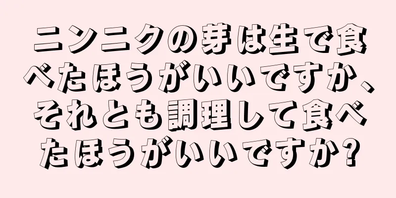 ニンニクの芽は生で食べたほうがいいですか、それとも調理して食べたほうがいいですか?