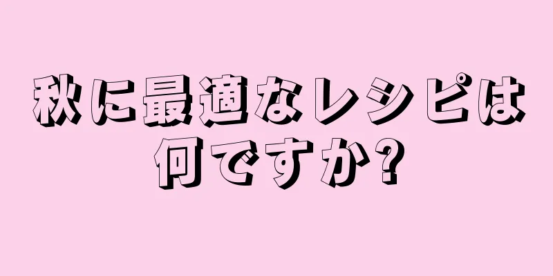 秋に最適なレシピは何ですか?