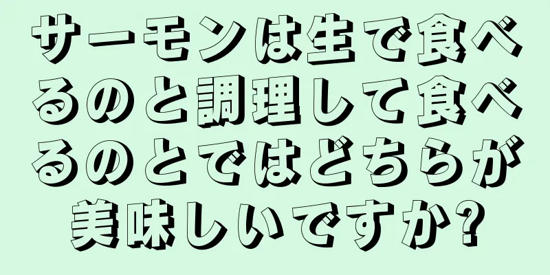 サーモンは生で食べるのと調理して食べるのとではどちらが美味しいですか?