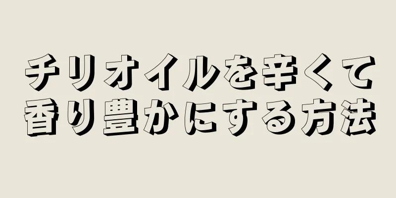 チリオイルを辛くて香り豊かにする方法