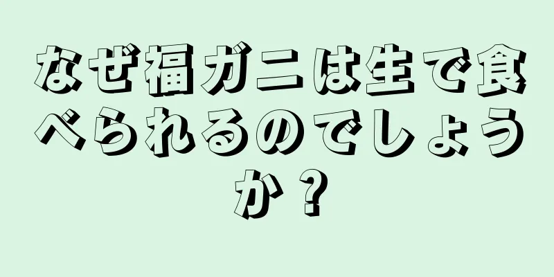 なぜ福ガニは生で食べられるのでしょうか？