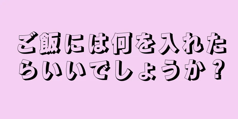 ご飯には何を入れたらいいでしょうか？