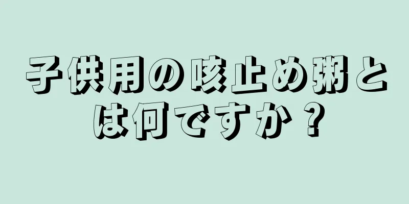 子供用の咳止め粥とは何ですか？