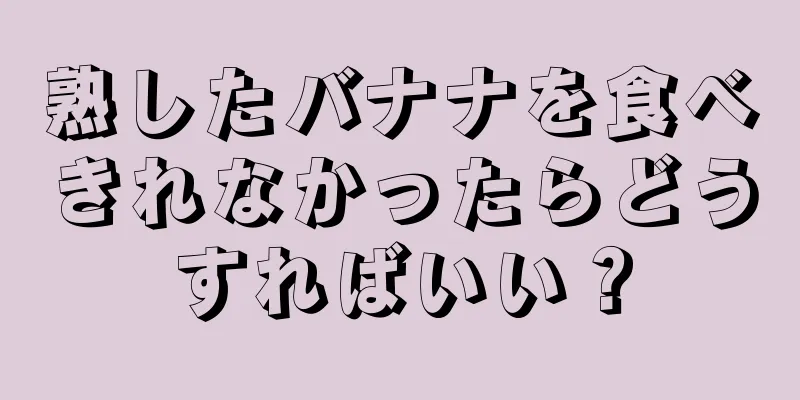 熟したバナナを食べきれなかったらどうすればいい？