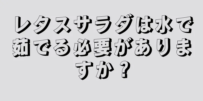 レタスサラダは水で茹でる必要がありますか？