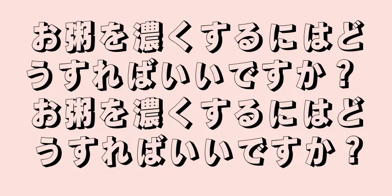 お粥を濃くするにはどうすればいいですか？ お粥を濃くするにはどうすればいいですか？