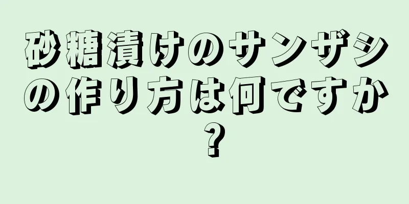 砂糖漬けのサンザシの作り方は何ですか？