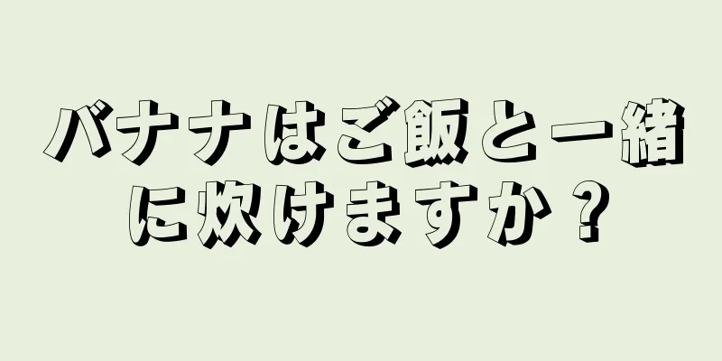 バナナはご飯と一緒に炊けますか？