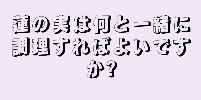 蓮の実は何と一緒に調理すればよいですか?