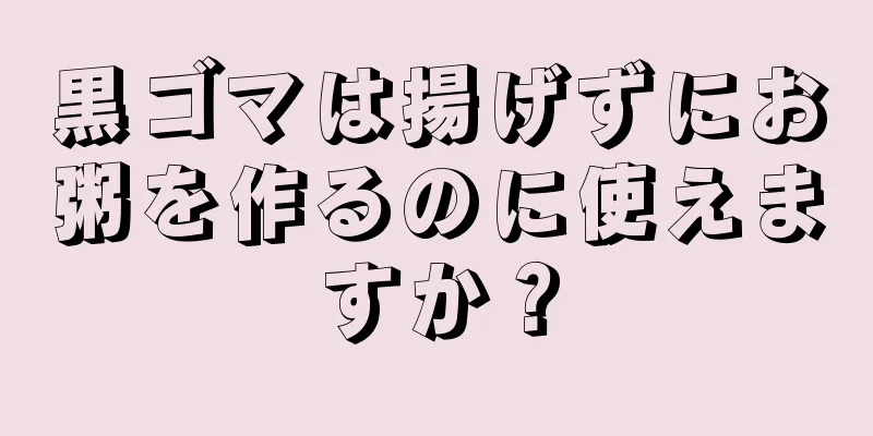 黒ゴマは揚げずにお粥を作るのに使えますか？