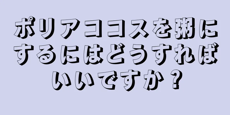 ポリアココスを粥にするにはどうすればいいですか？