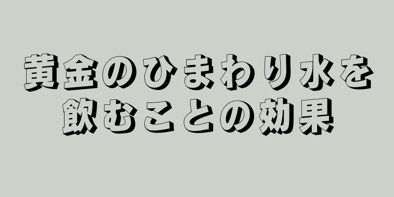 黄金のひまわり水を飲むことの効果