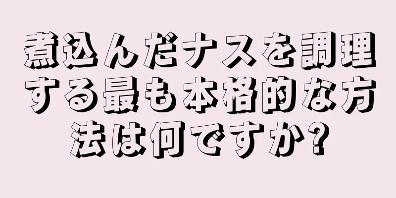 煮込んだナスを調理する最も本格的な方法は何ですか?