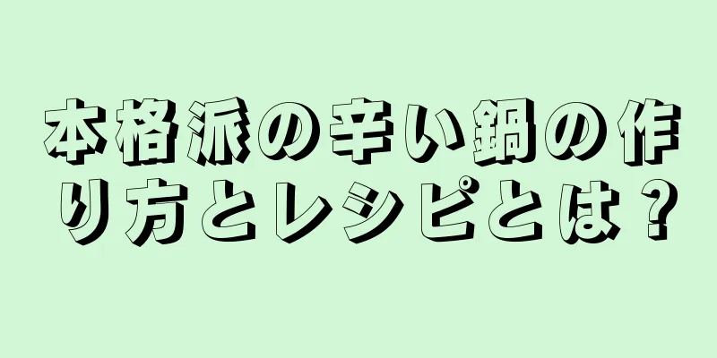 本格派の辛い鍋の作り方とレシピとは？