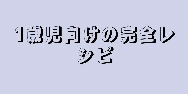 1歳児向けの完全レシピ