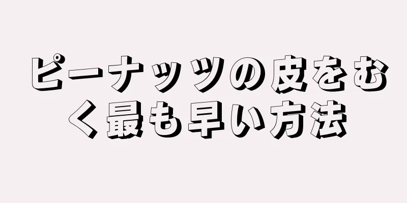 ピーナッツの皮をむく最も早い方法