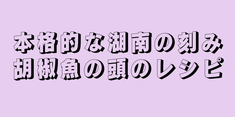 本格的な湖南の刻み胡椒魚の頭のレシピ