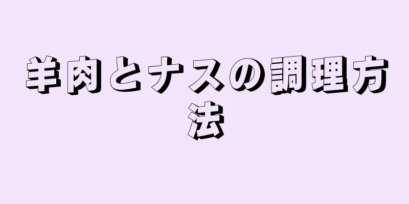 羊肉とナスの調理方法