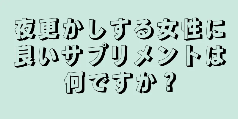 夜更かしする女性に良いサプリメントは何ですか？