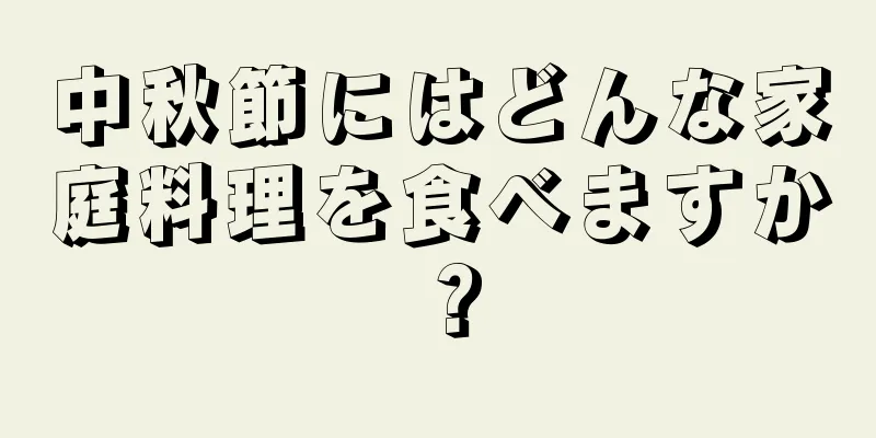 中秋節にはどんな家庭料理を食べますか？