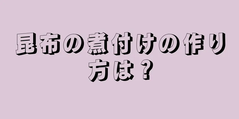 昆布の煮付けの作り方は？