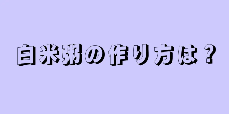 白米粥の作り方は？