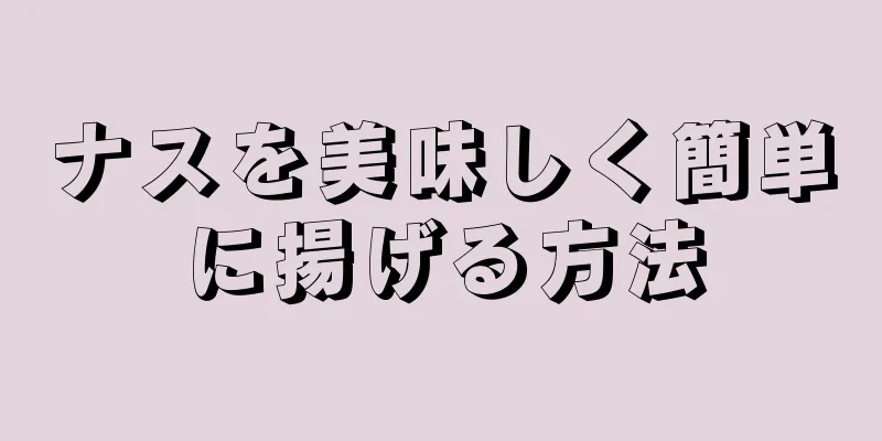 ナスを美味しく簡単に揚げる方法