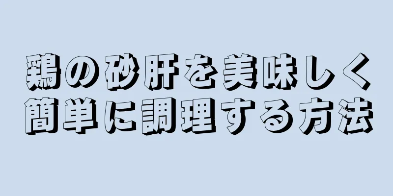 鶏の砂肝を美味しく簡単に調理する方法