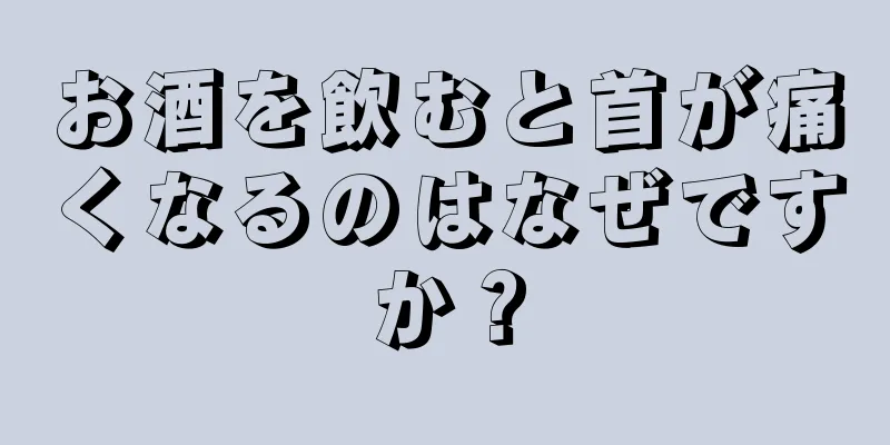 お酒を飲むと首が痛くなるのはなぜですか？