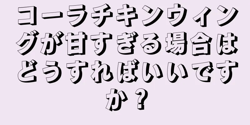 コーラチキンウィングが甘すぎる場合はどうすればいいですか？