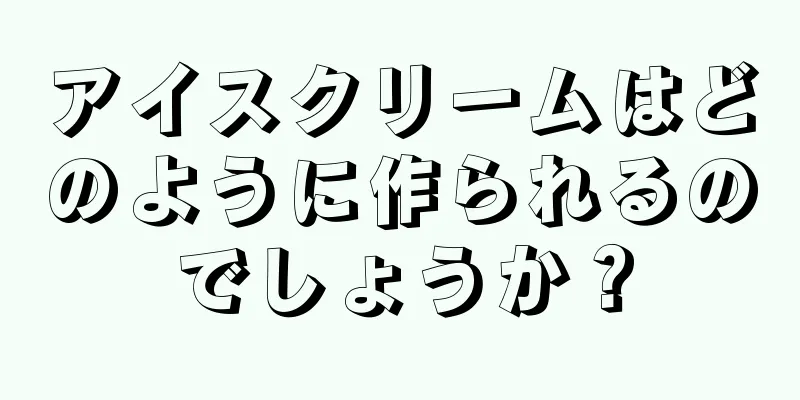 アイスクリームはどのように作られるのでしょうか？