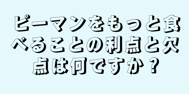 ピーマンをもっと食べることの利点と欠点は何ですか？