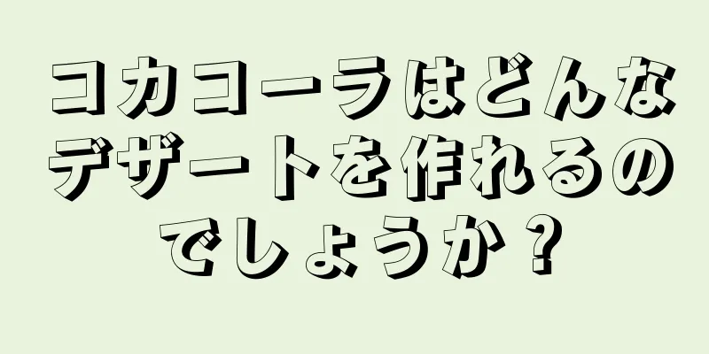 コカコーラはどんなデザートを作れるのでしょうか？