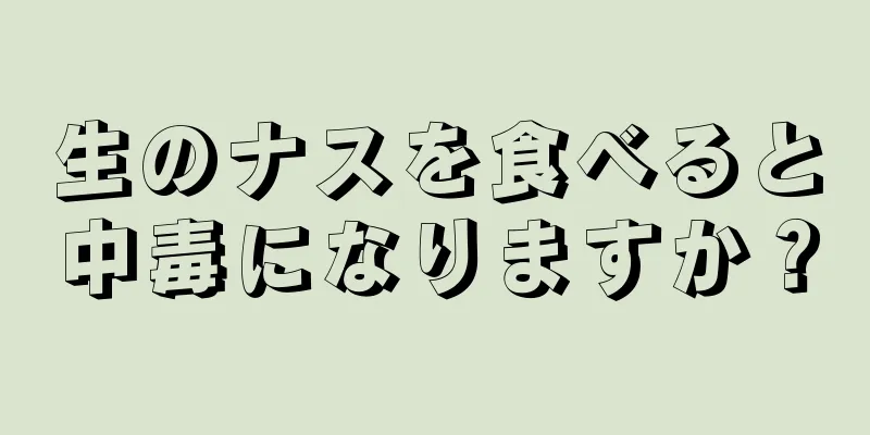 生のナスを食べると中毒になりますか？