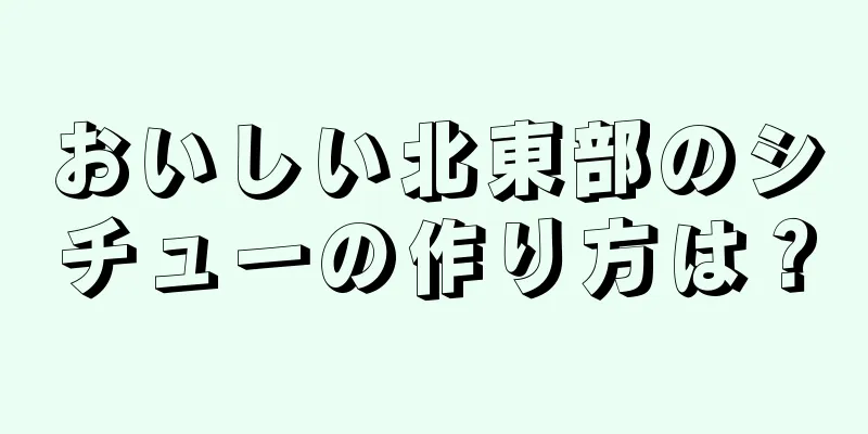 おいしい北東部のシチューの作り方は？