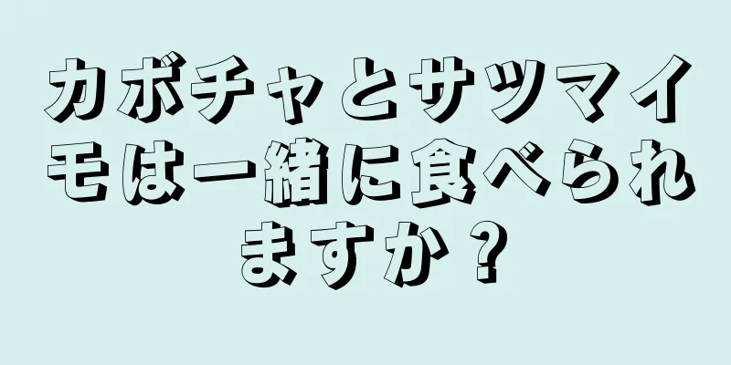 カボチャとサツマイモは一緒に食べられますか？