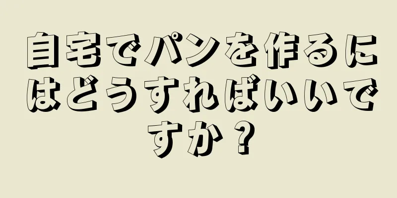 自宅でパンを作るにはどうすればいいですか？