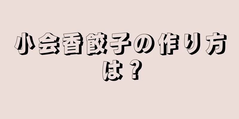 小会香餃子の作り方は？