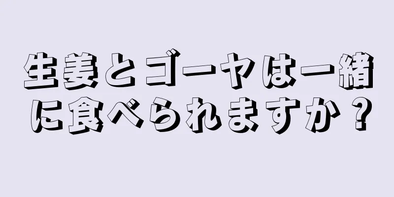 生姜とゴーヤは一緒に食べられますか？